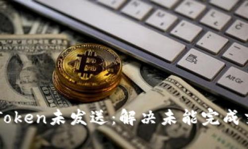 ### imToken未发送：解决未能完成交易的问题